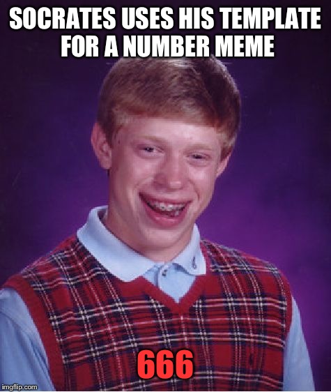 What were you expecting, honestly? | SOCRATES USES HIS TEMPLATE FOR A NUMBER MEME; 666 | image tagged in memes,bad luck brian,funny | made w/ Imgflip meme maker