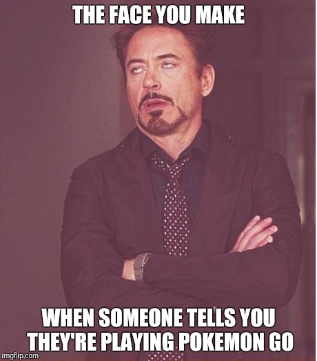 Face You Make Robert Downey Jr | THE FACE YOU MAKE; WHEN SOMEONE TELLS YOU THEY'RE PLAYING POKEMON GO | image tagged in memes,face you make robert downey jr | made w/ Imgflip meme maker