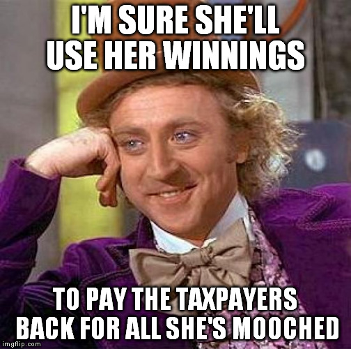 Creepy Condescending Wonka Meme | I'M SURE SHE'LL USE HER WINNINGS TO PAY THE TAXPAYERS BACK FOR ALL SHE'S MOOCHED | image tagged in memes,creepy condescending wonka | made w/ Imgflip meme maker