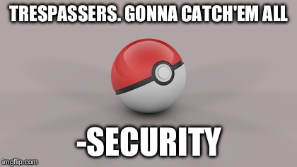 Pokémon & Security | TRESPASSERS. GONNA CATCH'EM ALL; -SECURITY | image tagged in pokemon,security | made w/ Imgflip meme maker