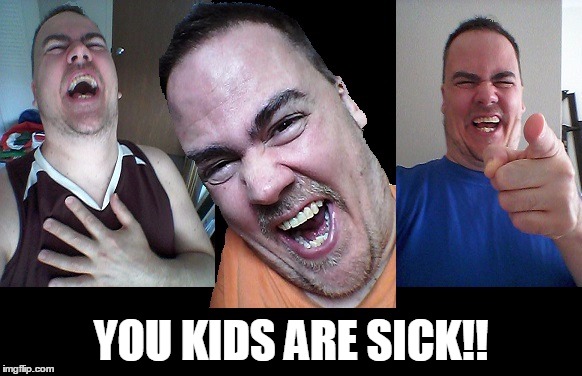 LMAO! | YOU KIDS ARE SICK!! | image tagged in lmao | made w/ Imgflip meme maker