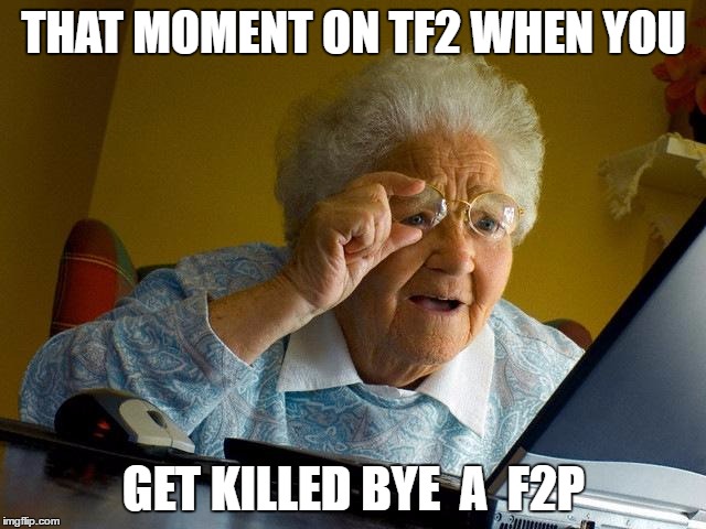 Grandma Finds The Internet | THAT MOMENT ON TF2 WHEN YOU; GET KILLED BYE  A  F2P | image tagged in memes,grandma finds the internet | made w/ Imgflip meme maker