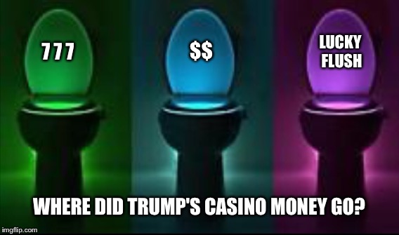 It Helped To Fertilize The Economy | $$; LUCKY FLUSH; 7 7 7; WHERE DID TRUMP'S CASINO MONEY GO? | image tagged in donald trump | made w/ Imgflip meme maker