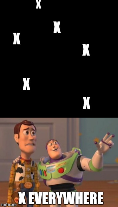 X, X Everywhere | X; X; X; X; X; X; X EVERYWHERE | image tagged in x x everywhere,memes,meme,funny,toy story | made w/ Imgflip meme maker