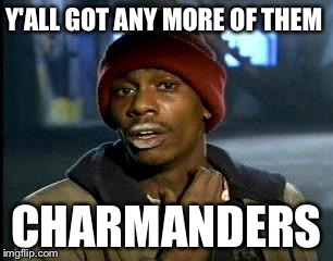 Y'all Got Any More Of That | Y'ALL GOT ANY MORE OF THEM; CHARMANDERS | image tagged in memes,yall got any more of | made w/ Imgflip meme maker