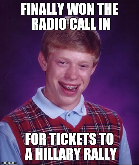 Bad Luck Brian Won | FINALLY WON THE RADIO CALL IN; FOR TICKETS TO A HILLARY RALLY | image tagged in bad luck brian,hillary clinton,democrats,winner | made w/ Imgflip meme maker