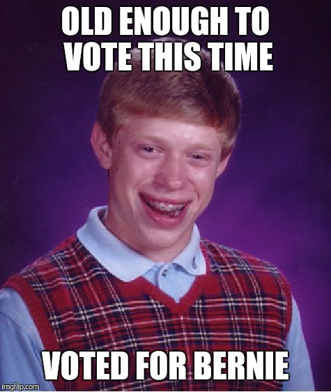 Feel the Bern Brian | OLD ENOUGH TO VOTE THIS TIME; VOTED FOR BERNIE | image tagged in memes,bad luck brian,bernie sanders,hillary clinton,democrats,socialist | made w/ Imgflip meme maker