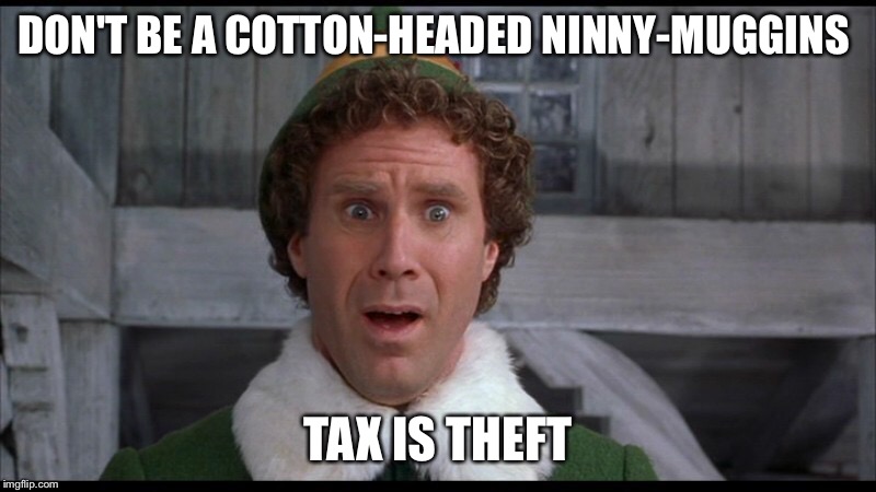 Buddy elf | DON'T BE A COTTON-HEADED NINNY-MUGGINS; TAX IS THEFT | image tagged in taxation is theft | made w/ Imgflip meme maker