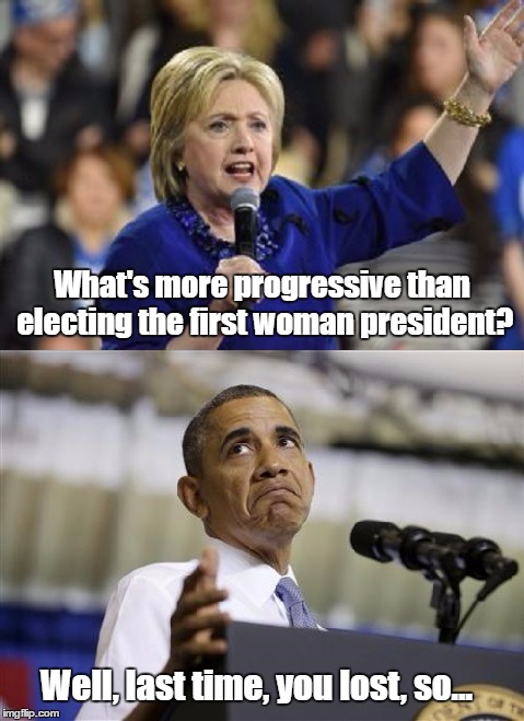 Well, by her logic... | What's more progressive than electing the first woman president? Well, last time, you lost, so... | image tagged in well by her logic... | made w/ Imgflip meme maker