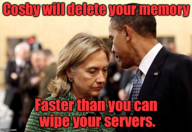 Ain't no Deja Vou there. | Cosby will delete your memory; Faster than you can wipe your servers. | image tagged in obama and hillary,meme,drsarcasm,server wipe,cosby | made w/ Imgflip meme maker