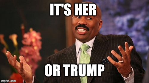 Steve Harvey Meme | IT'S HER OR TRUMP | image tagged in memes,steve harvey | made w/ Imgflip meme maker