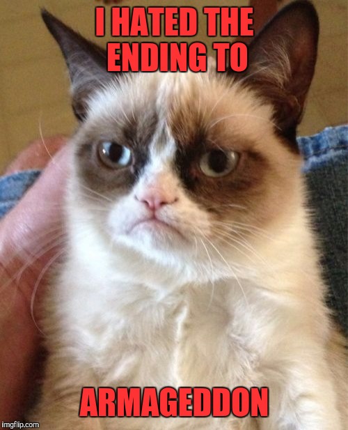 Grumpy Cat Meme | I HATED THE ENDING TO ARMAGEDDON | image tagged in memes,grumpy cat | made w/ Imgflip meme maker