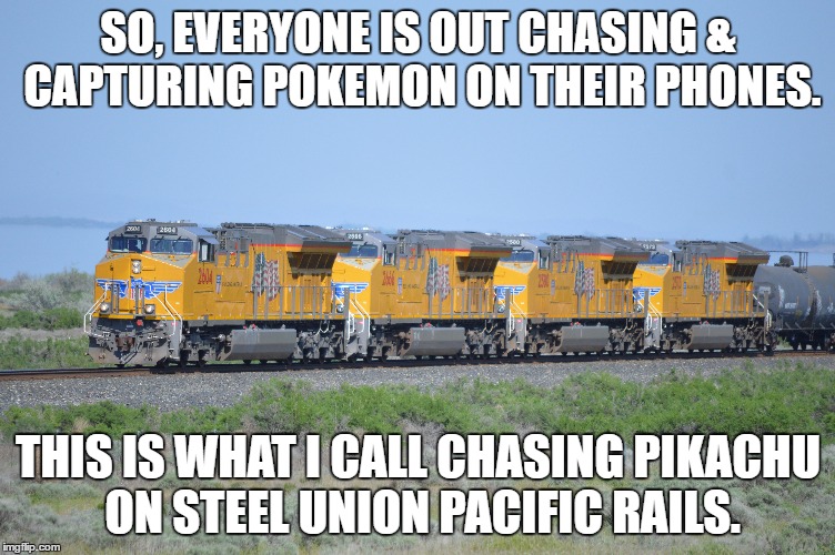 SO, EVERYONE IS OUT CHASING & CAPTURING POKEMON ON THEIR PHONES. THIS IS WHAT I CALL CHASING PIKACHU ON STEEL UNION PACIFIC RAILS. | image tagged in trains | made w/ Imgflip meme maker