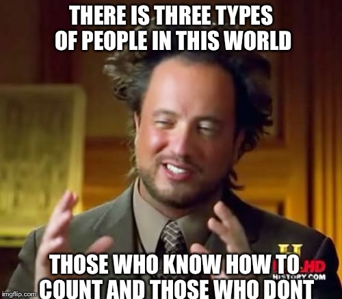 Ancient Aliens Meme | THERE IS THREE TYPES OF PEOPLE IN THIS WORLD THOSE WHO KNOW HOW TO COUNT AND THOSE WHO DONT | image tagged in memes,ancient aliens | made w/ Imgflip meme maker