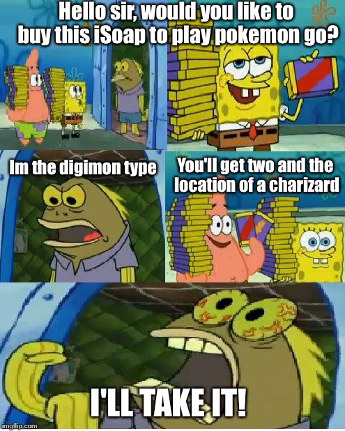 Chocolate Spongebob | Hello sir, would you like to buy this iSoap to play pokemon go? You'll get two and the location of a charizard; Im the digimon type; I'LL TAKE IT! | image tagged in memes,chocolate spongebob | made w/ Imgflip meme maker