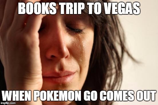 First World Problems | BOOKS TRIP TO VEGAS; WHEN POKEMON GO COMES OUT | image tagged in memes,first world problems | made w/ Imgflip meme maker