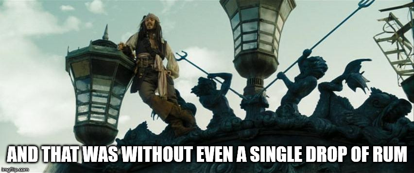 AND THAT WAS WITHOUT EVEN A SINGLE DROP OF RUM | image tagged in jack sparrow without a single drop of rum | made w/ Imgflip meme maker
