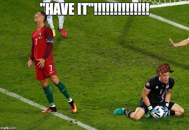 Ronaldo disappointed | "HAVE IT"!!!!!!!!!!!!!! | image tagged in ronaldo disappointed,scumbag | made w/ Imgflip meme maker