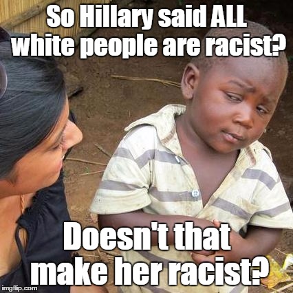Whachu talkin' 'bout, Hillary | So Hillary said ALL white people are racist? Doesn't that make her racist? | image tagged in memes,third world skeptical kid | made w/ Imgflip meme maker