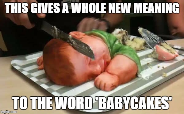 That baby is so cute, I just want to eat him up! | THIS GIVES A WHOLE NEW MEANING; TO THE WORD 'BABYCAKES' | image tagged in baby,meme,babycakes,murder,cake,funny | made w/ Imgflip meme maker