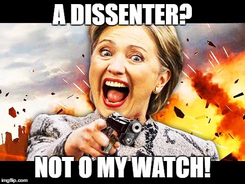 A DISSENTER? NOT O MY WATCH! | image tagged in hillary kill it | made w/ Imgflip meme maker
