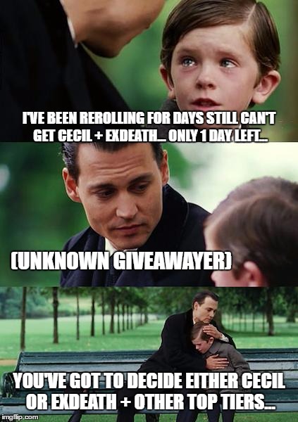 Finding Neverland Meme | I'VE BEEN REROLLING FOR DAYS STILL CAN'T GET CECIL + EXDEATH... ONLY 1 DAY LEFT... (UNKNOWN GIVEAWAYER); YOU'VE GOT TO DECIDE EITHER CECIL OR EXDEATH + OTHER TOP TIERS... | image tagged in memes,finding neverland | made w/ Imgflip meme maker