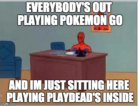 Spiderman Computer Desk Meme | EVERYBODY'S OUT PLAYING POKEMON GO; AND IM JUST SITTING HERE PLAYING PLAYDEAD'S INSIDE | image tagged in memes,spiderman computer desk,spiderman | made w/ Imgflip meme maker