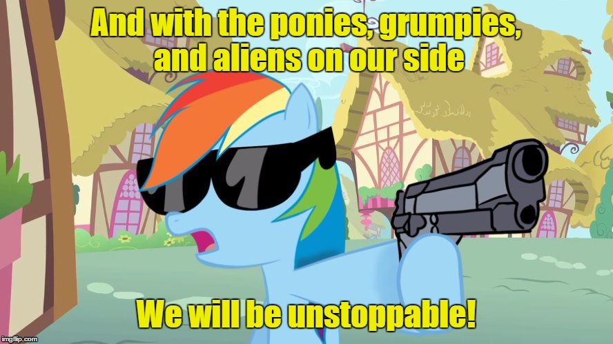 And with the ponies, grumpies, and aliens on our side We will be unstoppable! | image tagged in rainbow dash say that again | made w/ Imgflip meme maker