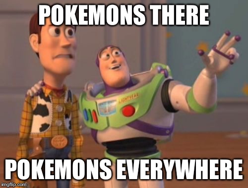 Invasion of the Pokemon snatchers | POKEMONS THERE; POKEMONS EVERYWHERE | image tagged in memes,x x everywhere,latest,funny pokemon | made w/ Imgflip meme maker