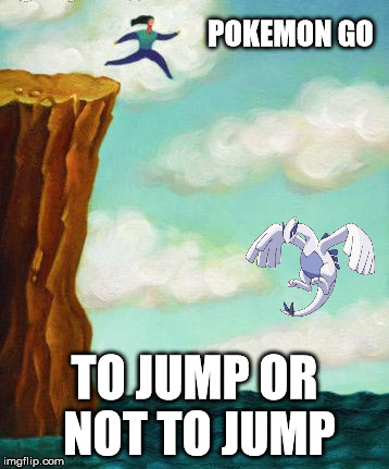 Would you risk it? | POKEMON GO; TO JUMP OR NOT TO JUMP | image tagged in pokemon go,meme addict,risk | made w/ Imgflip meme maker