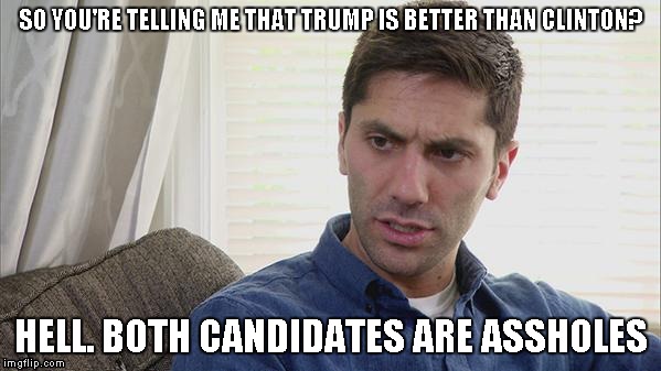 They both suck | SO YOU'RE TELLING ME THAT TRUMP IS BETTER THAN CLINTON? HELL. BOTH CANDIDATES ARE ASSHOLES | image tagged in so you're telling me,trump,clinton | made w/ Imgflip meme maker