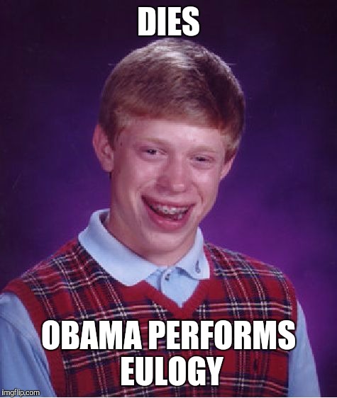 Bad Luck Brian Meme | DIES; OBAMA PERFORMS EULOGY | image tagged in memes,bad luck brian | made w/ Imgflip meme maker