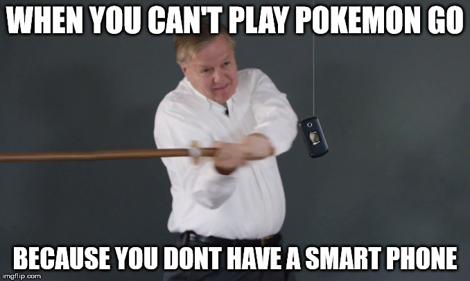 WHEN YOU CAN'T PLAY POKEMON GO; BECAUSE YOU DONT HAVE A SMART PHONE | image tagged in pokemon go | made w/ Imgflip meme maker