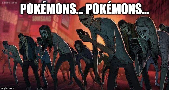 pokemon go | POKÉMONS... POKÉMONS... | image tagged in pokemon go | made w/ Imgflip meme maker
