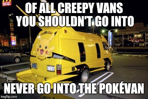 Pokevan | OF ALL CREEPY VANS YOU SHOULDN'T GO INTO; NEVER GO INTO THE POKÉVAN | image tagged in pokemon go | made w/ Imgflip meme maker