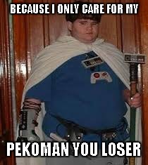 BECAUSE I ONLY CARE FOR MY PEKOMAN YOU LOSER | made w/ Imgflip meme maker