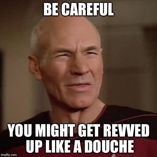 BE CAREFUL YOU MIGHT GET REVVED UP LIKE A DOUCHE | made w/ Imgflip meme maker