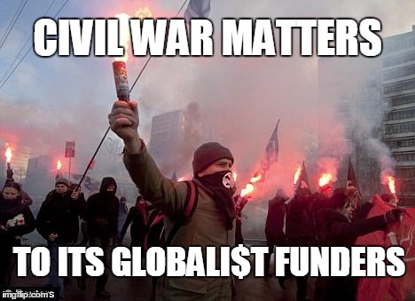 protest | CIVIL WAR MATTERS; TO ITS GLOBALI$T FUNDERS | image tagged in protest | made w/ Imgflip meme maker