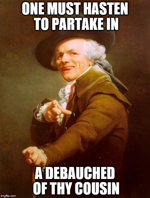 Joseph Ducreux | ONE MUST HASTEN TO PARTAKE IN; A DEBAUCHED OF THY COUSIN | image tagged in memes,joseph ducreux | made w/ Imgflip meme maker