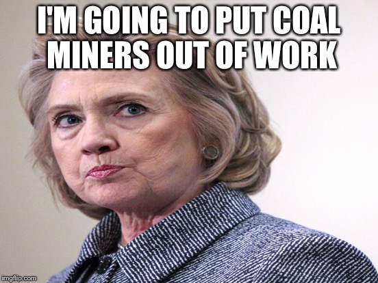 I'M GOING TO PUT COAL MINERS OUT OF WORK | made w/ Imgflip meme maker