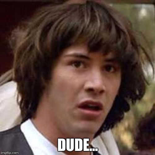 Conspiracy Keanu Meme | DUDE... | image tagged in memes,conspiracy keanu | made w/ Imgflip meme maker