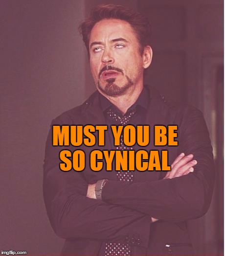 Face You Make Robert Downey Jr Meme | MUST YOU BE SO CYNICAL | image tagged in memes,face you make robert downey jr | made w/ Imgflip meme maker