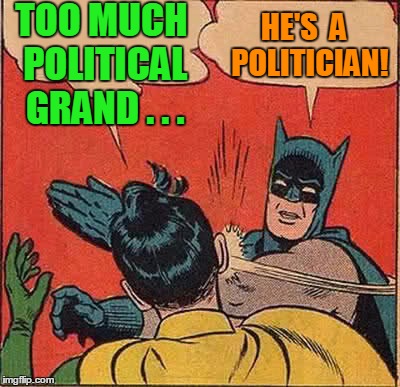 Batman Slapping Robin Meme | TOO MUCH POLITICAL GRAND . . . HE'S  A  POLITICIAN! | image tagged in memes,batman slapping robin | made w/ Imgflip meme maker