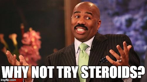 WHY NOT TRY STEROIDS? | image tagged in memes,steve harvey | made w/ Imgflip meme maker