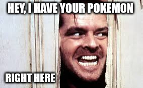 Jack N Pokemon | HEY, I HAVE YOUR POKEMON; RIGHT HERE | image tagged in jack nicholson,pokemon go | made w/ Imgflip meme maker