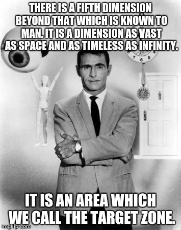 Target Zone | THERE IS A FIFTH DIMENSION BEYOND THAT WHICH IS KNOWN TO MAN. IT IS A DIMENSION AS VAST AS SPACE AND AS TIMELESS AS INFINITY. IT IS AN AREA WHICH WE CALL THE TARGET ZONE. | image tagged in target,rod serling twilight zone | made w/ Imgflip meme maker