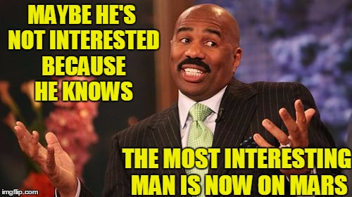 MAYBE HE'S NOT INTERESTED BECAUSE HE KNOWS THE MOST INTERESTING MAN IS NOW ON MARS | image tagged in memes,steve harvey | made w/ Imgflip meme maker