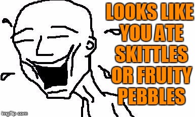 LMAO! | LOOKS LIKE YOU ATE SKITTLES OR FRUITY PEBBLES | image tagged in lmao | made w/ Imgflip meme maker
