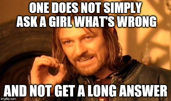 I'm a girl, so I know this. Pissing off boys is fun | ONE DOES NOT SIMPLY ASK A GIRL WHAT'S WRONG; AND NOT GET A LONG ANSWER | image tagged in memes,one does not simply | made w/ Imgflip meme maker