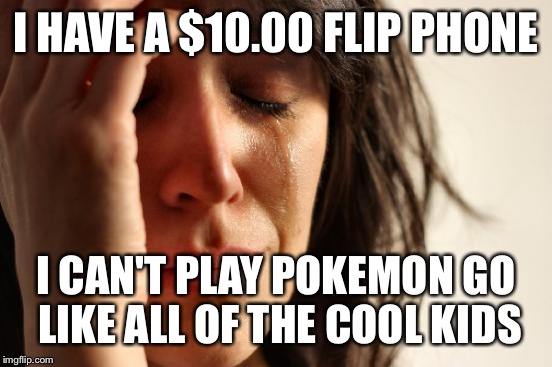 First World Problems Meme | I HAVE A $10.00 FLIP PHONE; I CAN'T PLAY POKEMON GO LIKE ALL OF THE COOL KIDS | image tagged in memes,first world problems | made w/ Imgflip meme maker